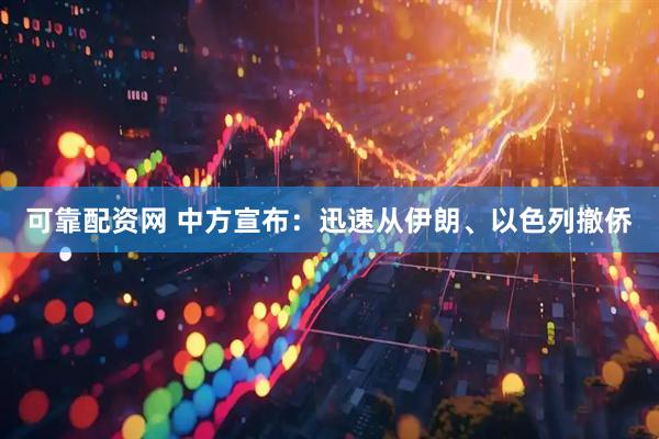 可靠配资网 中方宣布：迅速从伊朗、以色列撤侨