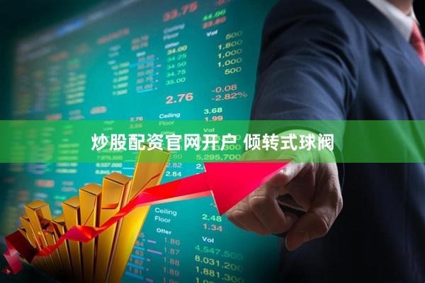 炒股配资官网开户 倾转式球阀