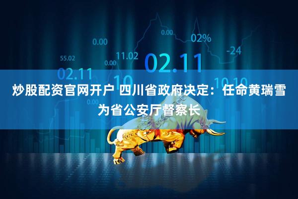 炒股配资官网开户 四川省政府决定：任命黄瑞雪为省公安厅督察长