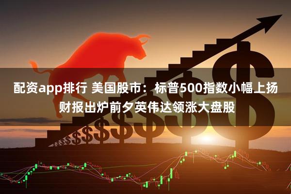 配资app排行 美国股市：标普500指数小幅上扬 财报出炉前夕英伟达领涨大盘股