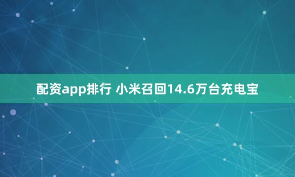配资app排行 小米召回14.6万台充电宝