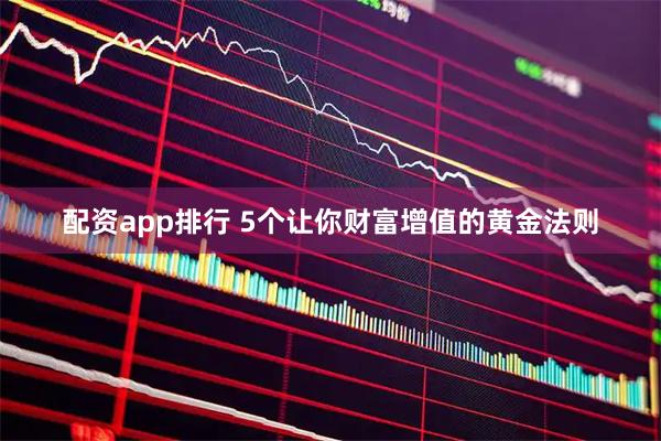 配资app排行 5个让你财富增值的黄金法则