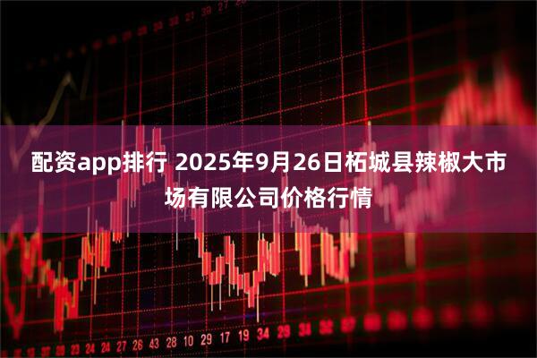 配资app排行 2025年9月26日柘城县辣椒大市场有限公司价格行情