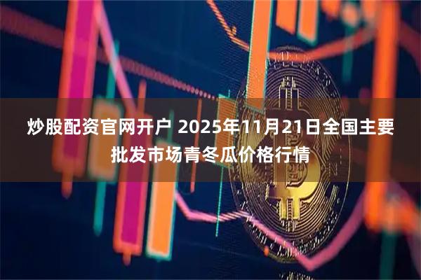 炒股配资官网开户 2025年11月21日全国主要批发市场青冬瓜价格行情