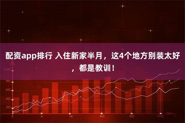 配资app排行 入住新家半月，这4个地方别装太好，都是教训！