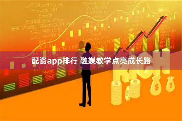 配资app排行 融媒教学点亮成长路