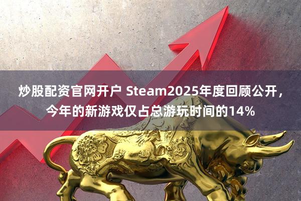 炒股配资官网开户 Steam2025年度回顾公开，今年的新游戏仅占总游玩时间的14%