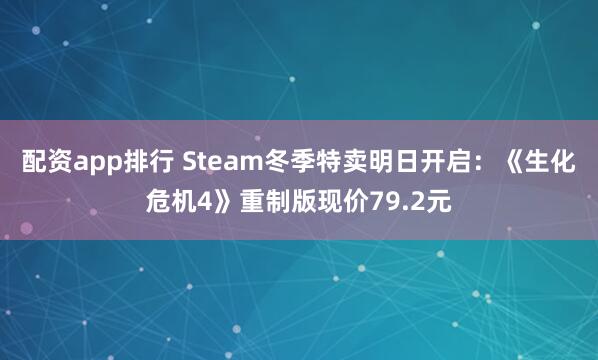 配资app排行 Steam冬季特卖明日开启：《生化危机4》重制版现价79.2元