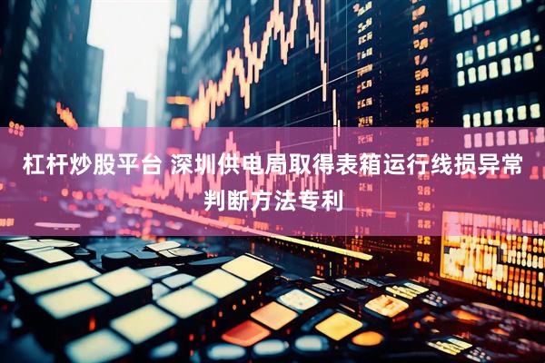 杠杆炒股平台 深圳供电局取得表箱运行线损异常判断方法专利