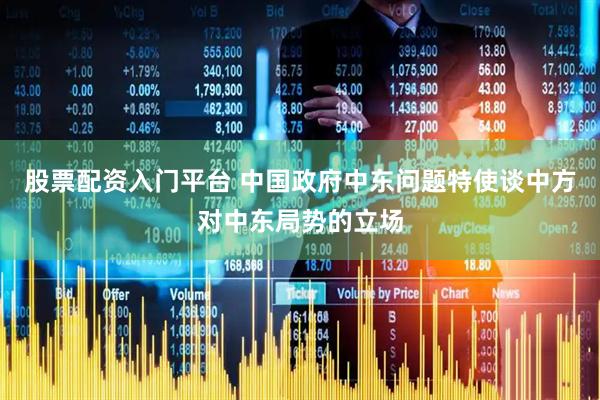 股票配资入门平台 中国政府中东问题特使谈中方对中东局势的立场
