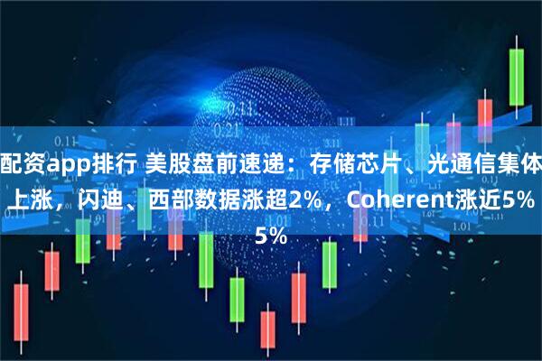 配资app排行 美股盘前速递：存储芯片、光通信集体上涨，闪迪、西部数据涨超2%，Coherent涨近5%