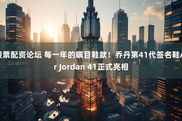股票配资论坛 每一年的瞩目鞋款！乔丹第41代签名鞋Air Jordan 41正式亮相