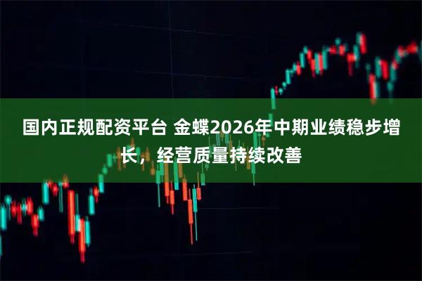 国内正规配资平台 金蝶2026年中期业绩稳步增长，经营质量持续改善